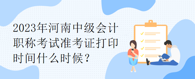 2023年河南中級會計職稱考試準考證打印時間什么時候？