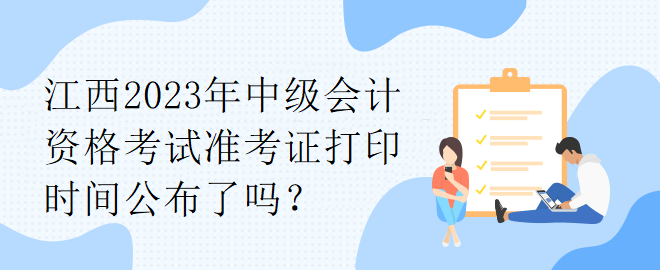 江西2023年中級會計資格考試準(zhǔn)考證打印時間公布了嗎？