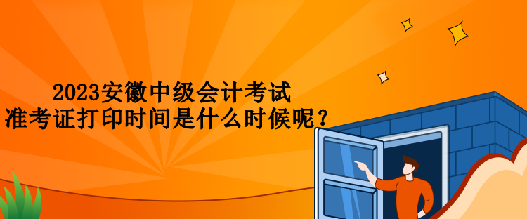 2023安徽中級會計考試準考證打印時間是什么時候呢？