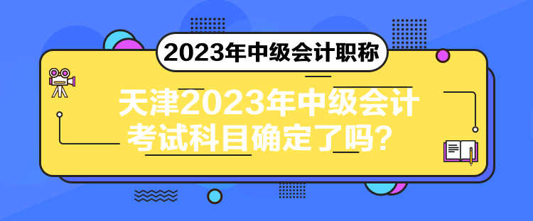 天津2023年中級會計(jì)考試科目確定了嗎？