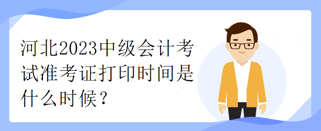 河北2023中級(jí)會(huì)計(jì)考試準(zhǔn)考證打印時(shí)間是什么時(shí)候？