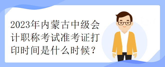 2023年內(nèi)蒙古中級會計職稱考試準(zhǔn)考證打印時間是什么時候？