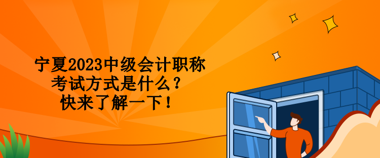 寧夏2023中級(jí)會(huì)計(jì)職稱考試方式是什么？快來了解一下！