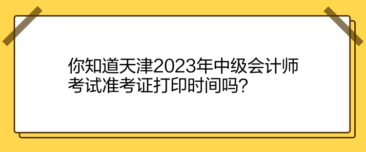 你知道天津2023年中級(jí)會(huì)計(jì)師考試準(zhǔn)考證打印時(shí)間嗎？