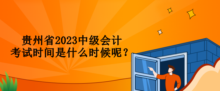 貴州省2023中級會計考試時間是什么時候呢？