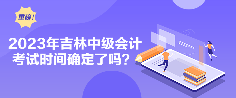 2023年吉林中級會計考試時間確定了嗎？