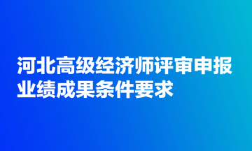 河北高級經濟師評審申報業(yè)績成果條件要求