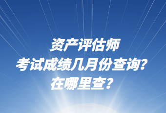 資產(chǎn)評估師考試成績幾月份查詢？在哪里查？