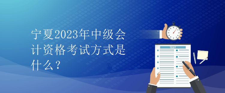 寧夏2023年中級會計資格考試方式是什么？