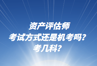 資產(chǎn)評估師考試方式還是機(jī)考嗎？考幾科？