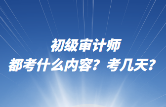 初級(jí)審計(jì)師都考什么內(nèi)容？考幾天？