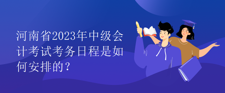 河南省2023年中級會計考試考務(wù)日程是如何安排的？