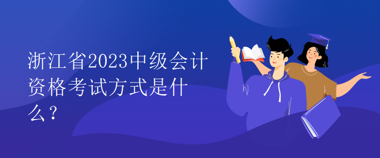 浙江省2023中級(jí)會(huì)計(jì)資格考試方式是什么？