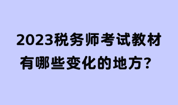 2023稅務(wù)師考試教材有哪些變化的地方？