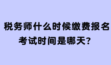 稅務(wù)師什么時(shí)候繳費(fèi)報(bào)名考試時(shí)間是哪天？