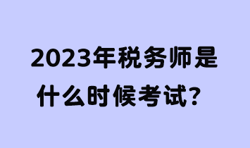 2023年稅務(wù)師是什么時(shí)候考試？