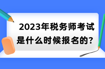 2023年稅務(wù)師考試是什么時(shí)候報(bào)名的？