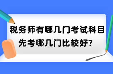 稅務(wù)師有哪幾門考試科目？先考哪幾門比較好？