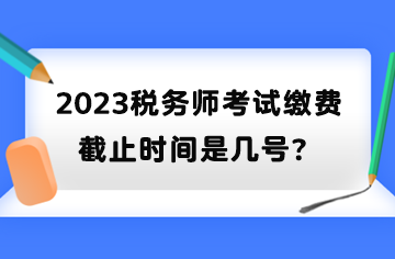 2023稅務師考試繳費截止時間是幾號？