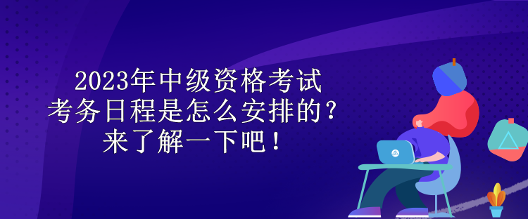 2023年中級資格考試考務(wù)日程是怎么安排的？來了解一下吧！