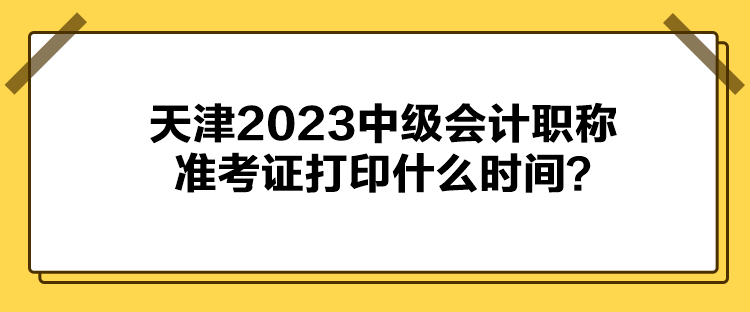 天津2023中級(jí)會(huì)計(jì)職稱準(zhǔn)考證打印什么時(shí)間？