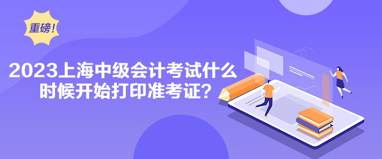 2023上海中級會計考試什么時候開始打印準(zhǔn)考證？