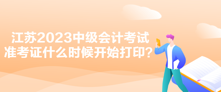 江蘇2023中級會計考試準考證什么時候開始打??？