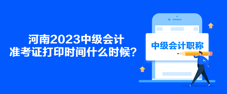 河南2023中級會計準考證打印時間什么時候？