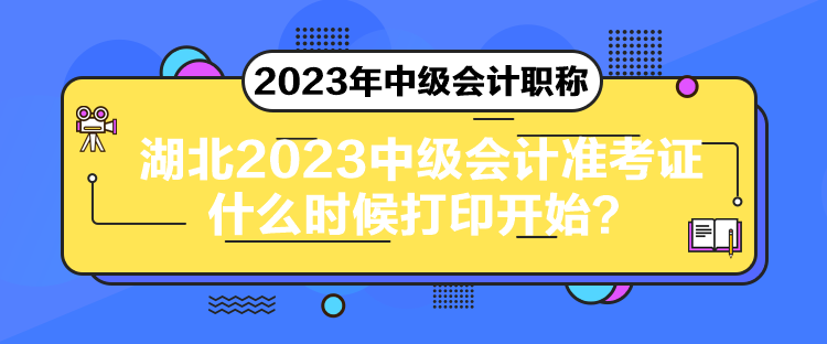 湖北2023中級會計準(zhǔn)考證什么時候打印開始？