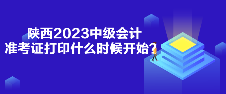 陜西2023中級會計準考證打印什么時候開始？