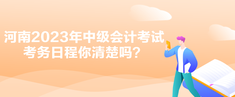 河南2023年中級會(huì)計(jì)考試考務(wù)日程你清楚嗎？