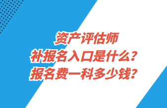 資產(chǎn)評(píng)估師補(bǔ)報(bào)名入口是什么？報(bào)名費(fèi)一科多少錢(qián)？