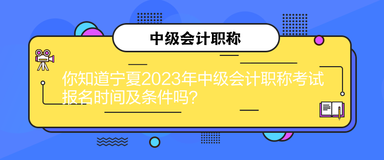 你知道寧夏2023年中級(jí)會(huì)計(jì)職稱考試報(bào)名時(shí)間及條件嗎？