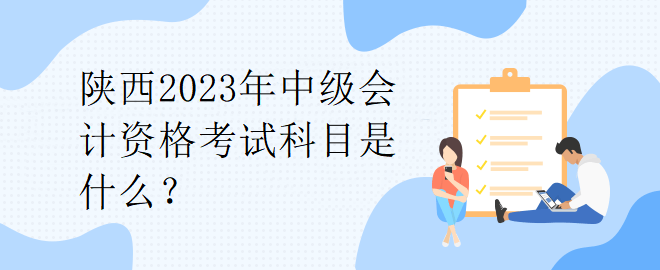 陜西2023年中級會計資格考試科目是什么？