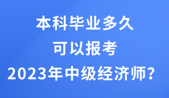 本科畢業(yè)多久可以報(bào)考2023年中級(jí)經(jīng)濟(jì)師？