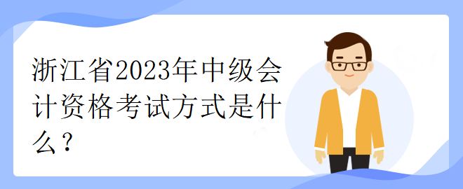 浙江省2023年中級會計資格考試方式是什么？