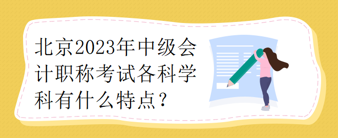 北京2023年中級(jí)會(huì)計(jì)職稱考試各科學(xué)科有什么特點(diǎn)？