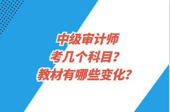 中級(jí)審計(jì)師考幾個(gè)科目？教材有哪些變化？