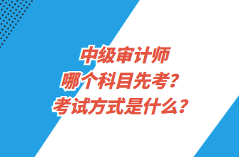 中級審計師哪個科目先考？考試方式是什么？