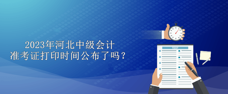 2023年河北中級會計準考證打印時間公布了嗎？