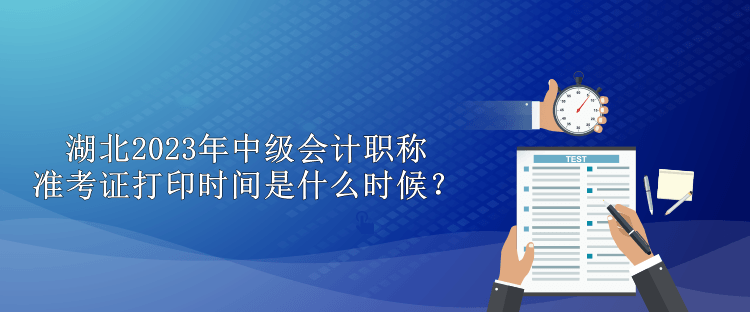 湖北2023年中級會計職稱準(zhǔn)考證打印時間是什么時候？