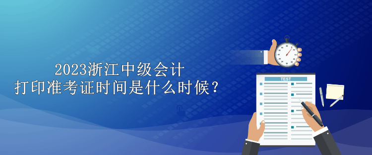 2023浙江中級會計打印準(zhǔn)考證時間是什么時候？