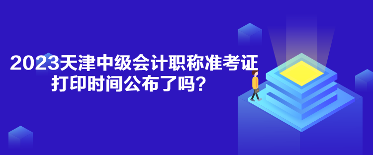 2023天津中級會計職稱準考證打印時間公布了嗎？