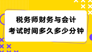 稅務(wù)師財(cái)務(wù)與會計(jì)考試時(shí)間多久多少分鐘？