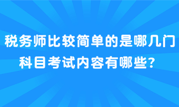 稅務(wù)師比較簡單的是哪幾門科目考試內(nèi)容有哪些？