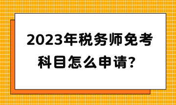 2023年稅務師免考科目怎么申請？