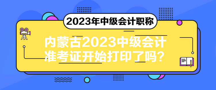 內(nèi)蒙古2023中級(jí)會(huì)計(jì)準(zhǔn)考證開始打印了嗎？