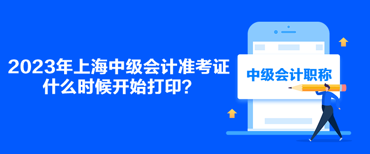 2023年上海中級會計準考證什么時候開始打印？