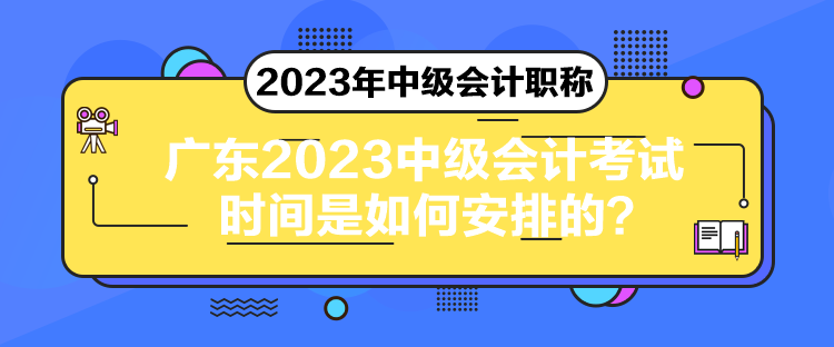 廣東2023中級會計(jì)考試時(shí)間是如何安排的？