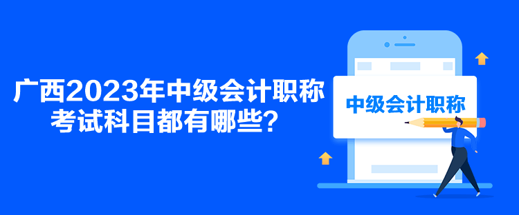 廣西2023年中級(jí)會(huì)計(jì)職稱考試科目都有哪些？